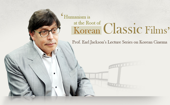 ‘Humanism is at the Root of Korean Classic Films’   Prof. Earl Jackson’s Lecture Series on Korean Cinema