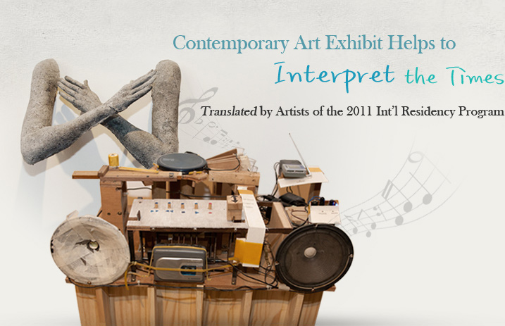 Contemporary Art Exhibit Helps to Interpret the Times  Translated by Artists of the 2011 Int’l Residency Program