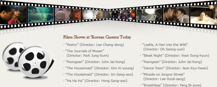 Films Shown at ‘Korean Cinema Today’/“Poetry” (Director: Lee Chang-dong)/“The Journals of Musan” (Director: Park Jung-bum) /“Poongsan” (Director: Juhn Jai-hong)/“The Housemaid” (Director: Kim Ki-young)/“The Housemaid” (Director: Im Sang-soo)/“Ha Ha Ha” (Director: Hong Sang-soo)/“Leafie, A Hen into the Wild” (Director: Oh Seong-yun) /“Bleak Night” (Director: Yoon Sung-hyun) /“Dance Town” (Director: Jeon Kyu-hwan)/“Miracle on Jongno Street” (Director: Lee Hyuk-sang)/“Breathless” (Director: Yang Ik-june)