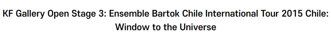 KF Gallery Open Stage 3: Ensemble Bartok Chile International Tour 2015 Chile: Window to the <font color='red'>Universe</font>