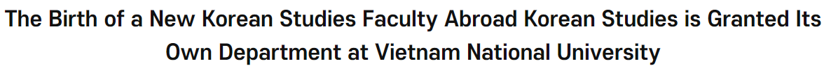 The Birth <font color='red'>of</font> a New <font color='red'>Korean</font> <font color='red'>Studies</font> Faculty Abroad <font color='red'>Korean</font> <font color='red'>Studies</font> is Granted Its Own Department at Vietnam National University