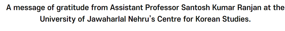 A message of gratitude from Assistant Professor <font color='red'>Santosh</font> <font color='red'>Kumar</font> <font color='red'>Ranjan</font> at the University of Jawaharlal Nehru's Centre for Korean Studies.