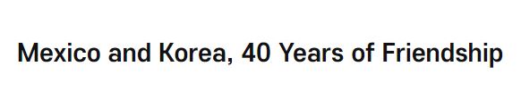 <font color='red'>Mexico</font> and Korea, 40 Years of Friendship