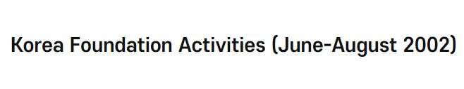 Korea Foundation Activities (June-August 2002)
